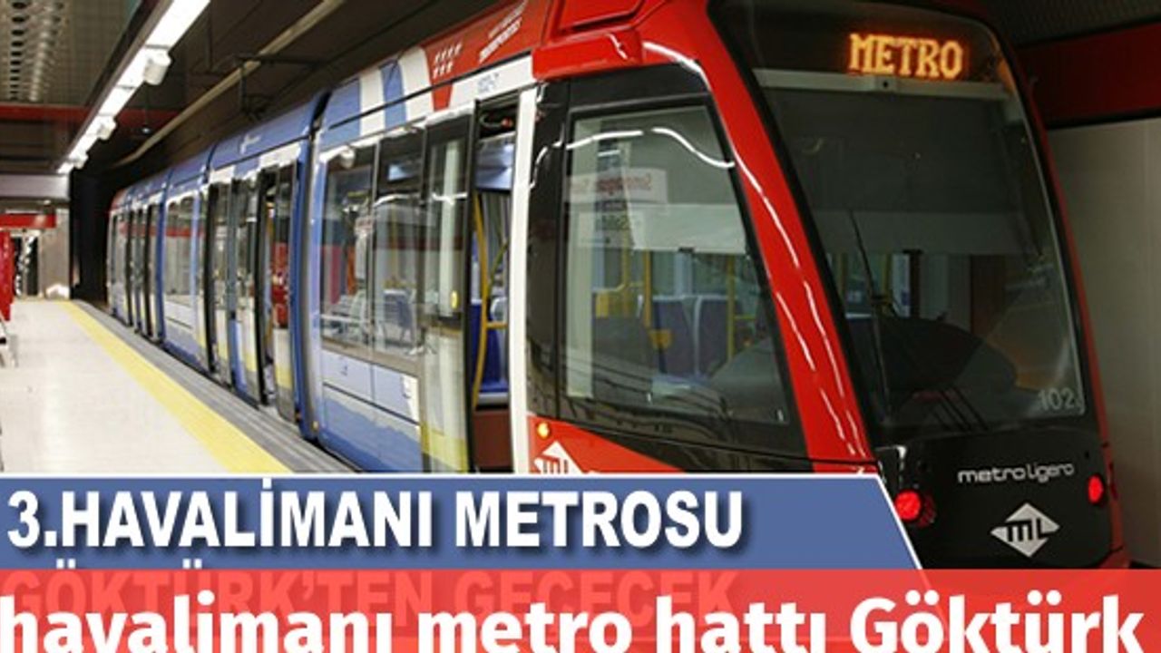 3. havalimanı metro hattı Göktürk ve Kemerburgaz'dan geçecek