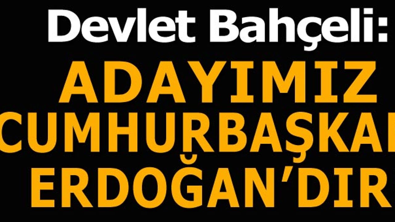 Bahçeli'den son dakika açıklaması: Cumhurbaşkanı adayımız Sayın Recep Tayyip Erdoğan'dır