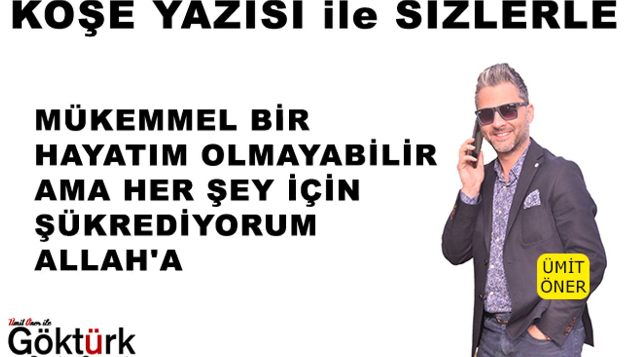 MÜKEMMEL BİR HAYATIM OLMAYABİLİR AMA HER ŞEY İÇİN ŞÜKREDİYORUM ALLAH'A