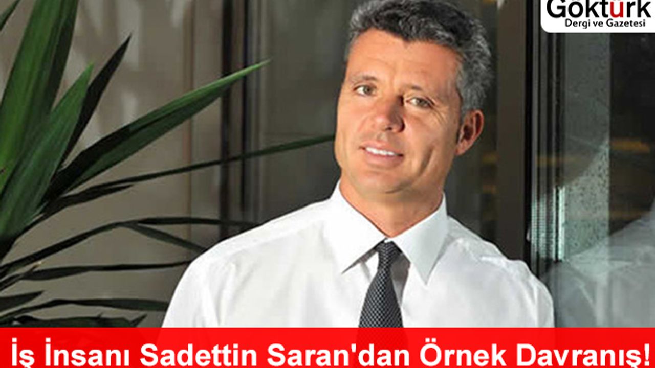 İş İnsanı Sadettin Saran'dan Örnek Davranış!