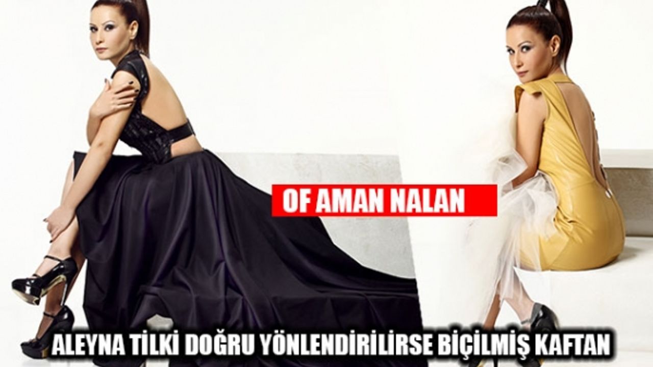 OF AMAN NALAN: ALEYNA TİLKİ DOĞRU YÖNLENDİRİLİRSE BİÇİLMİŞ KAFTAN