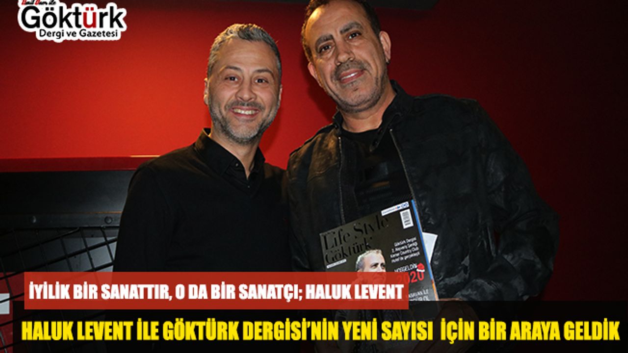 İYİLİK BİR SANATTIR, O DA BİR SANATÇI; HALUK LEVENT