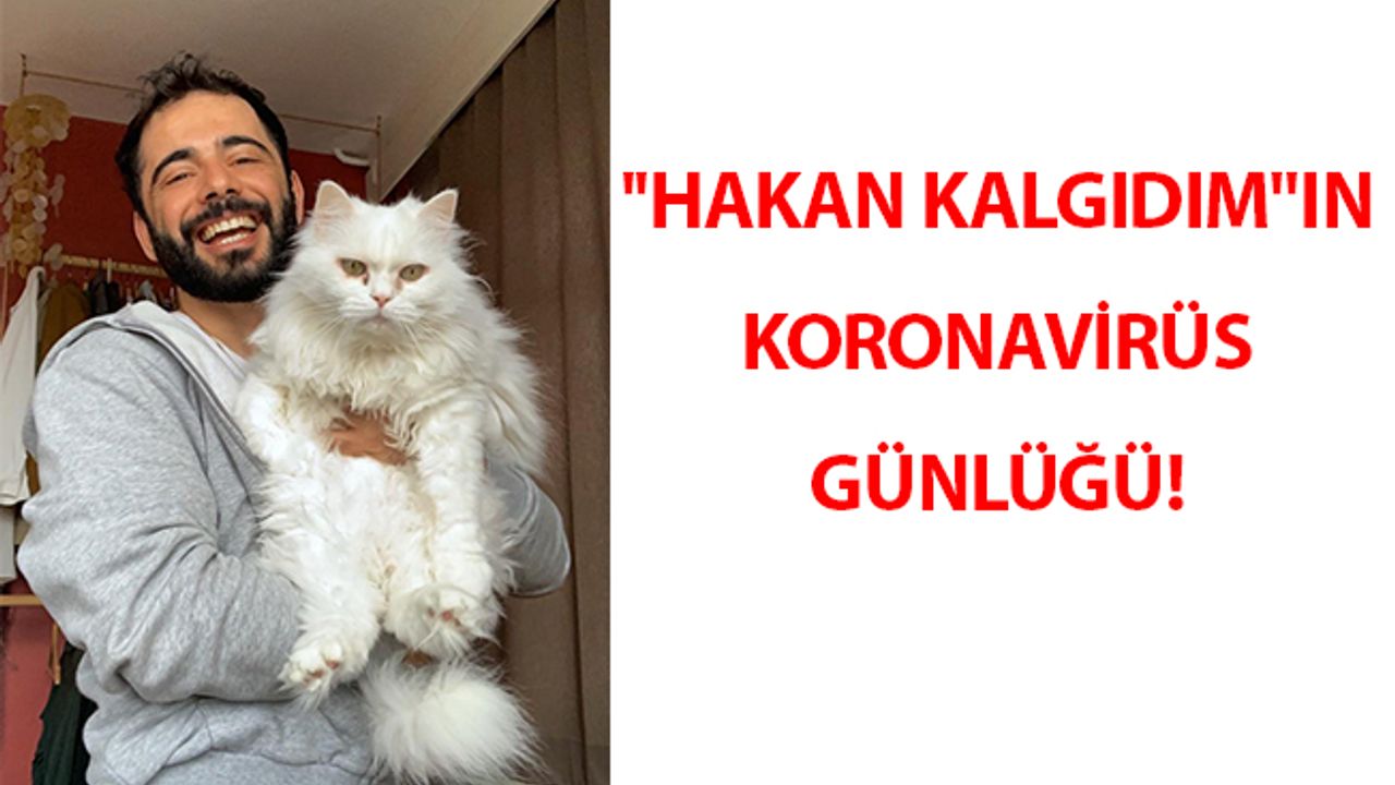 ''HAKAN KALGIDIM''IN KORONAVİRÜS GÜNLÜĞÜ!