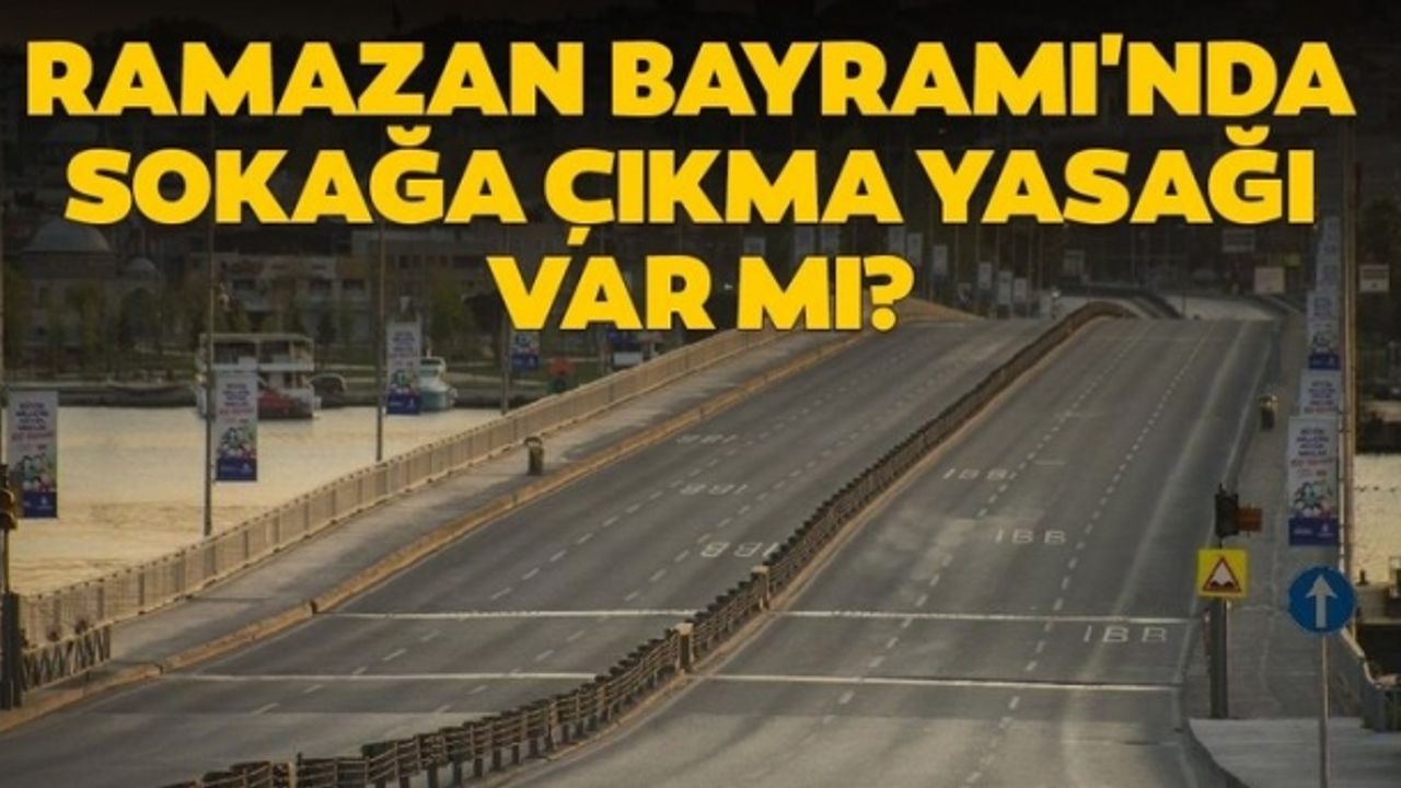 Ramazan Bayramı’nda 9 gün sokağa çıkma yasağı var mı? 2020 Bayram ne zaman ve sokağa çıkma yasağı olacak mı?