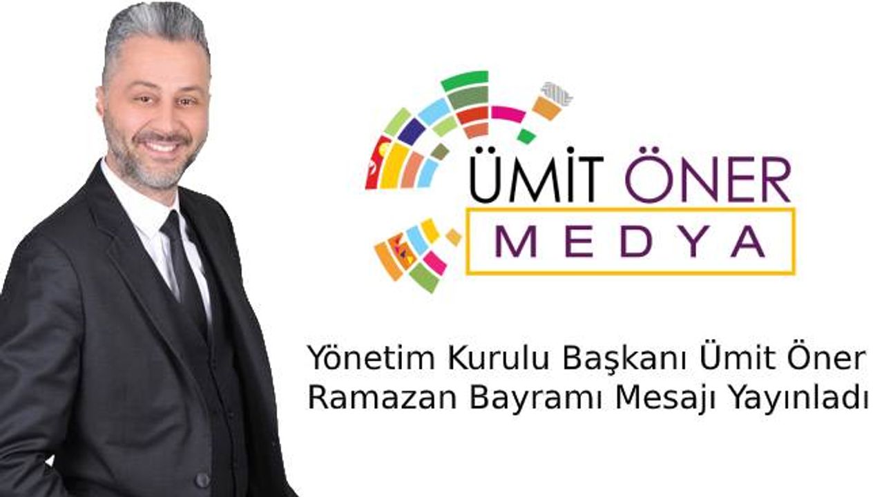 Ümit Öner Medya Yönetim Kurulu Başkanı Ümit Öner Ramazan Bayramı Mesajı Yayınladı