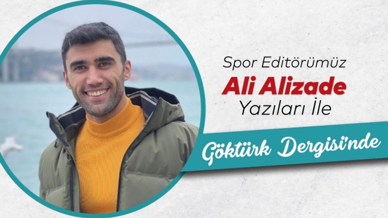 Spor Editörümüz Ali ALİZADE yazıları ile Göktürk Dergisinde