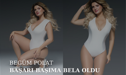 BEGÜM POLAT BAŞARI BAŞIMA BELA OLDU