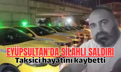 Eyüpsultan'da silahlı saldırıya uğrayan taksici hayatını kaybetti