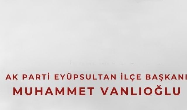 AK Parti Eyüpsultan İlçe Başkanı Muhammet Vanlıoğlu’ndan 10 Kasım Mesajı: “Atatürk’ü Saygı, Rahmet ve Minnetle Anıyoruz”