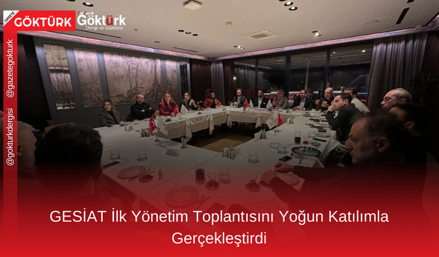 GESİAT İlk Yönetim Toplantısını Yoğun Katılımla Gerçekleştirdi