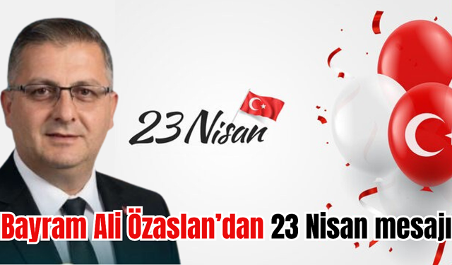 Bayram Ali Özaslan'dan 23 Nisan mesajı yayımlandı