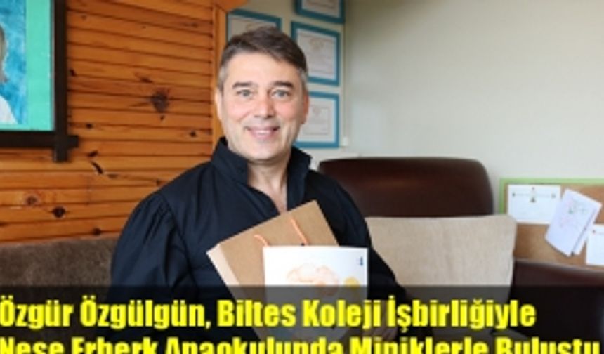 Özgür Özgülgün, Biltes Koleji İşbirliğiyle Neşe Erberk Anaokulunda Miniklerle Buluştu