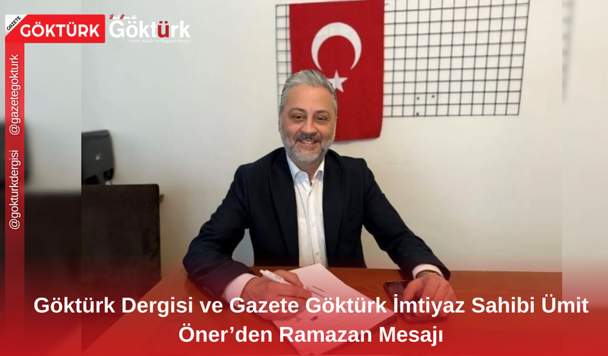 Göktürk Dergisi ve Gazete Göktürk İmtiyaz Sahibi Ümit Öner’den Ramazan Mesajı
